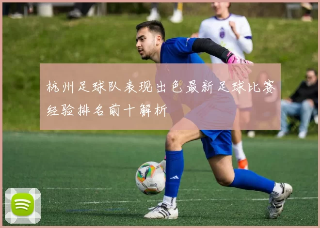 杭州足球队表现出色最新足球比赛经验排名前十解析