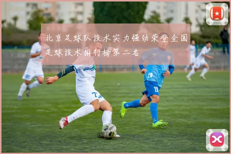 北京足球队技术实力强劲荣登全国足球技术排行榜第二名