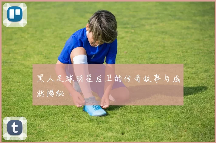 黑人足球明星后卫的传奇故事与成就揭秘