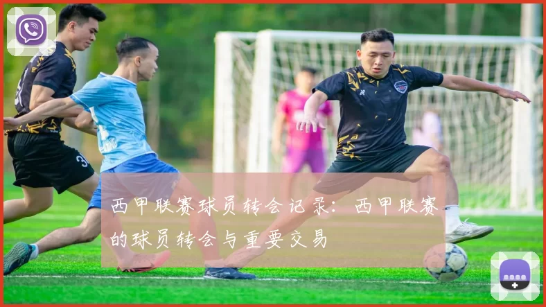 西甲联赛球员转会记录：西甲联赛的球员转会与重要交易