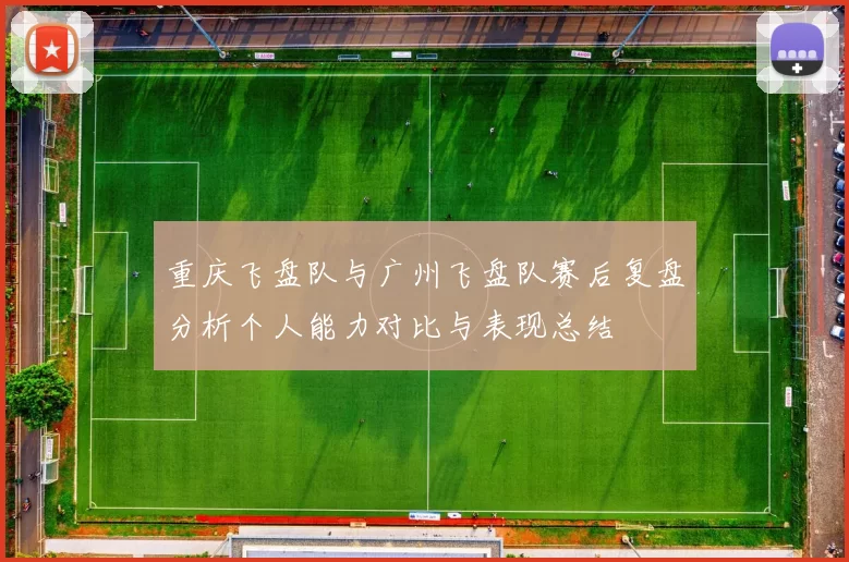 重庆飞盘队与广州飞盘队赛后复盘分析个人能力对比与表现总结