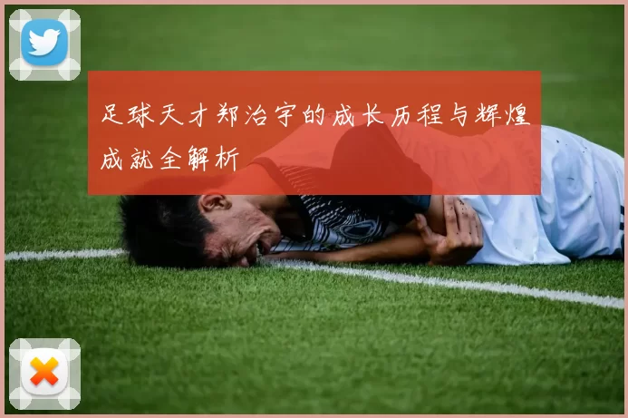 足球天才郑治宇的成长历程与辉煌成就全解析