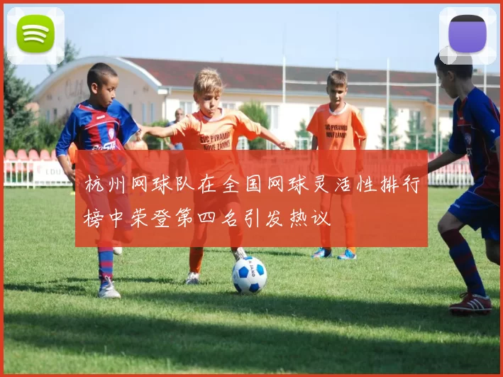 杭州网球队在全国网球灵活性排行榜中荣登第四名引发热议