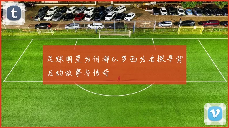 足球明星为何都以罗西为名探寻背后的故事与传奇