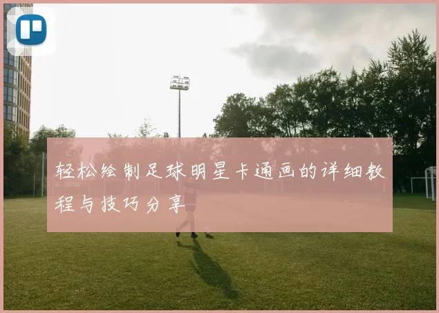 轻松绘制足球明星卡通画的详细教程与技巧分享