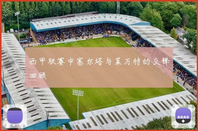 西甲联赛中塞尔塔与莱万特的交锋回顾