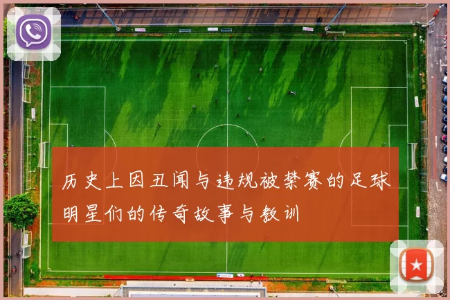历史上因丑闻与违规被禁赛的足球明星们的传奇故事与教训