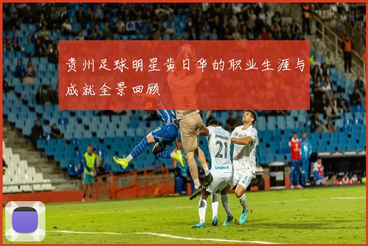 贵州足球明星黄日华的职业生涯与成就全景回顾