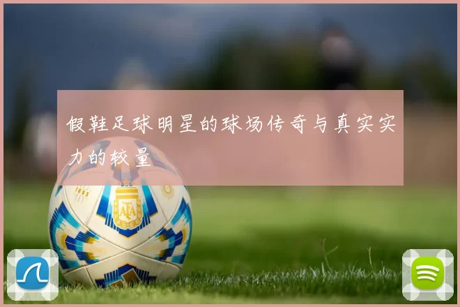 假鞋足球明星的球场传奇与真实实力的较量