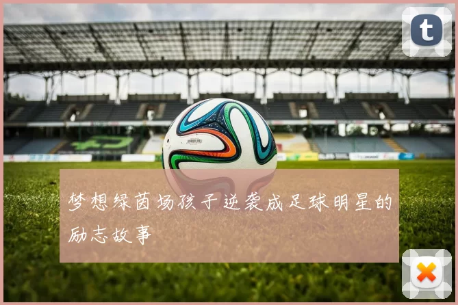 梦想绿茵场孩子逆袭成足球明星的励志故事