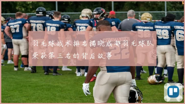 羽毛球战术排名揭晓成都羽毛球队荣获第三名的背后故事
