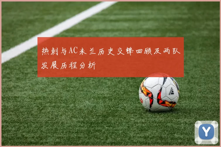 热刺与AC米兰历史交锋回顾及两队发展历程分析
