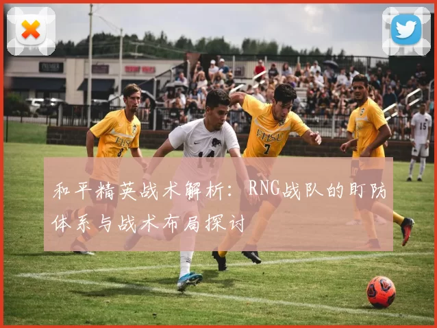 和平精英战术解析：RNG战队的盯防体系与战术布局探讨