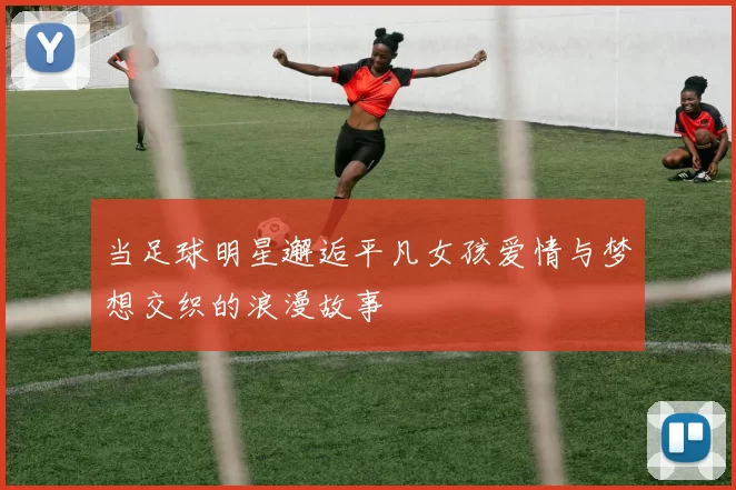当足球明星邂逅平凡女孩爱情与梦想交织的浪漫故事